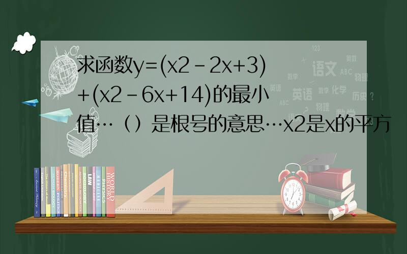求函数y=(x2-2x+3)+(x2-6x+14)的最小值…（）是根号的意思…x2是x的平方