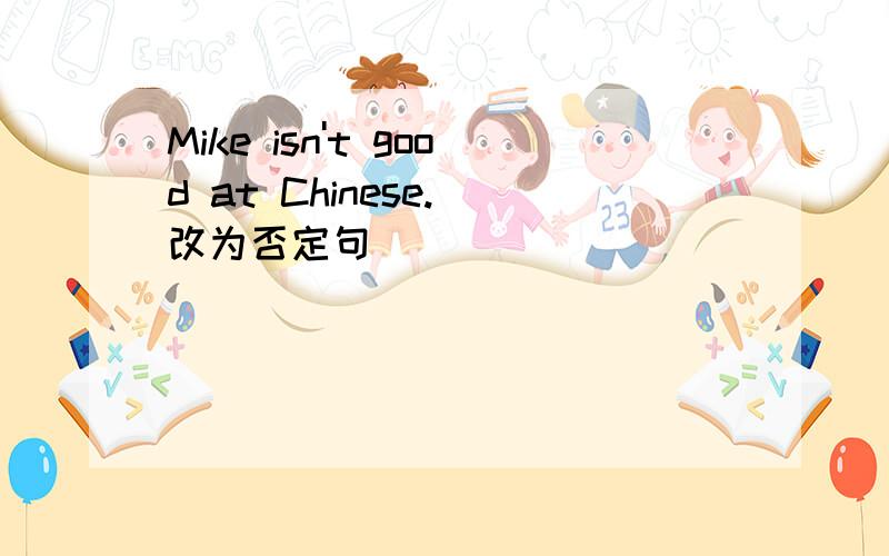 Mike isn't good at Chinese.(改为否定句)