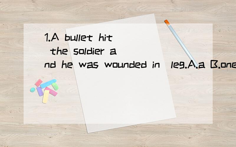 1.A bullet hit the soldier and he was wounded in_leg.A.a B.one C.the D.his正确答案是C,我选了D,想问问为什么=.=