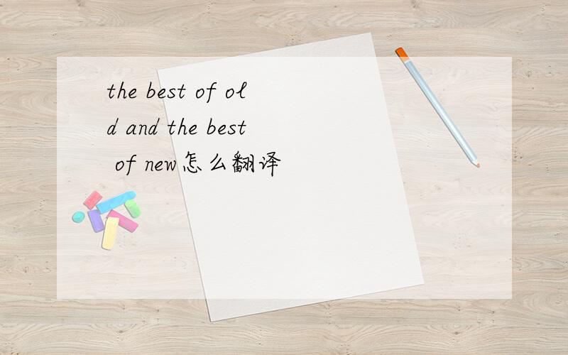 the best of old and the best of new怎么翻译