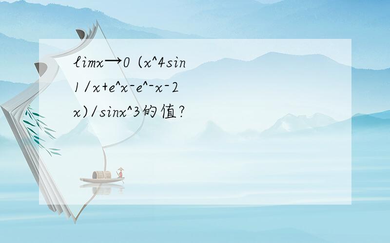 limx→0 (x^4sin1/x+e^x-e^-x-2x)/sinx^3的值?