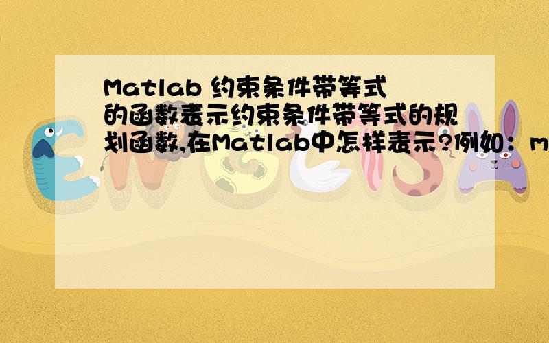 Matlab 约束条件带等式的函数表示约束条件带等式的规划函数,在Matlab中怎样表示?例如：minf(x)=0.5*x(1)+0.5*x(2),在约束条件x(1)+x(2)=1,x(1)>0,x(2)>0下的matlab表示,只是表示,不是求规划解!