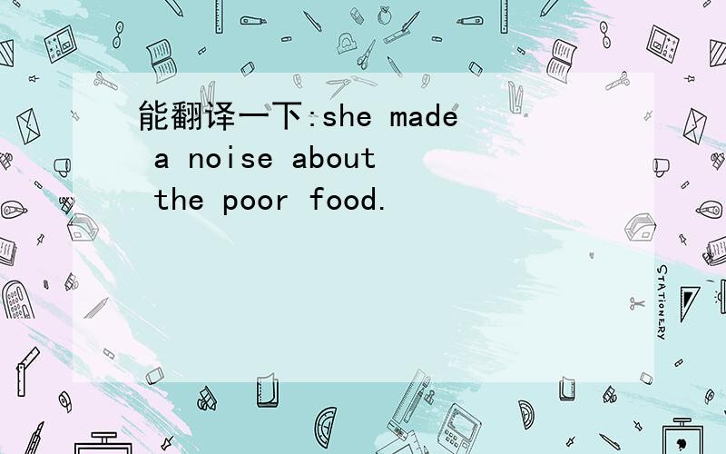 能翻译一下:she made a noise about the poor food.
