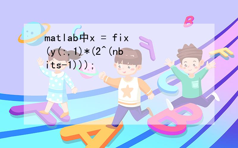 matlab中x = fix(y(:,1)*(2^(nbits-1)));