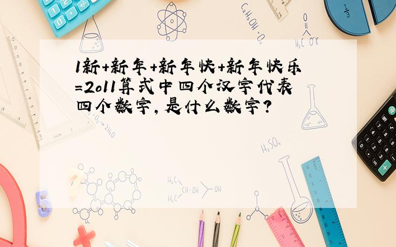1新+新年+新年快+新年快乐=2o11算式中四个汉字代表四个数字,是什么数字?