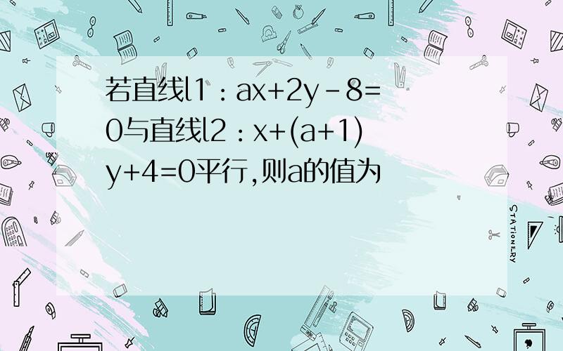若直线l1：ax+2y-8=0与直线l2：x+(a+1)y+4=0平行,则a的值为