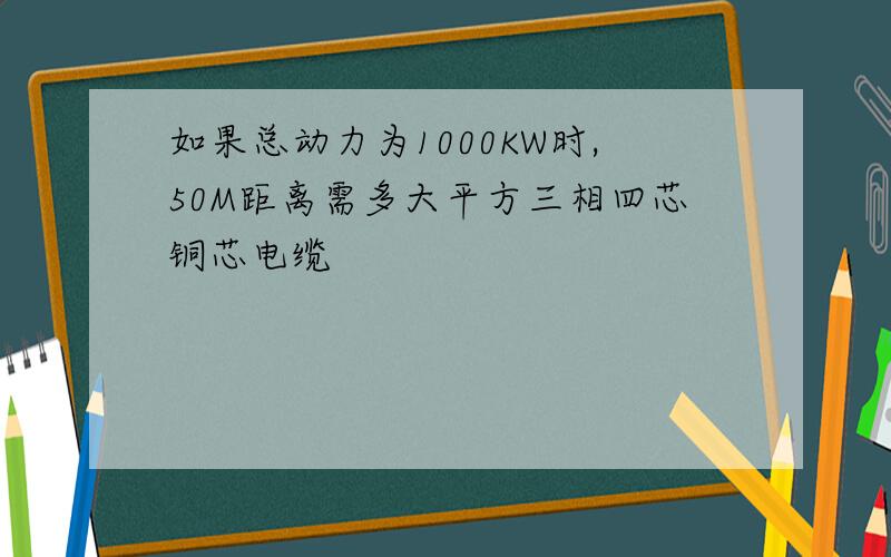 如果总动力为1000KW时,50M距离需多大平方三相四芯铜芯电缆