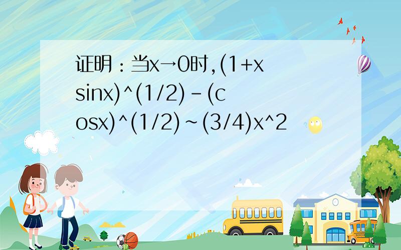 证明：当x→0时,(1+x sinx)^(1/2)-(cosx)^(1/2)~(3/4)x^2