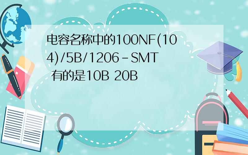 电容名称中的100NF(104)/5B/1206-SMT 有的是10B 20B