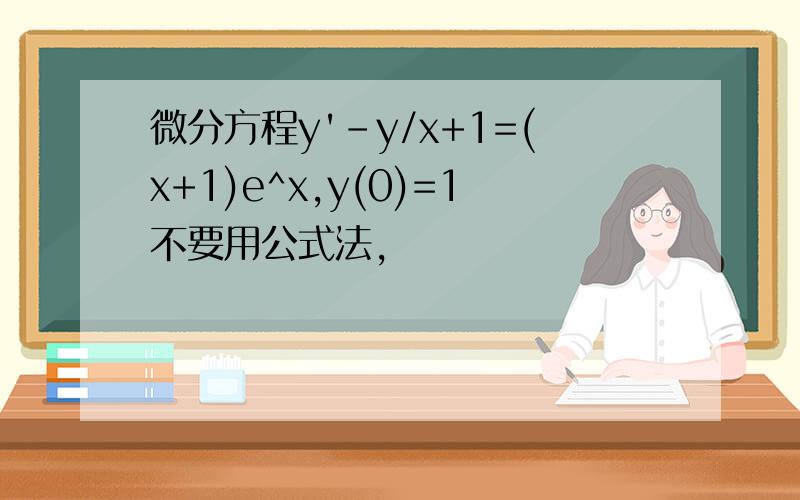 微分方程y'-y/x+1=(x+1)e^x,y(0)=1不要用公式法,