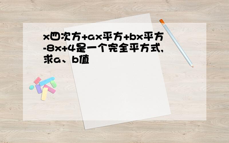x四次方+ax平方+bx平方-8x+4是一个完全平方式,求a、b值