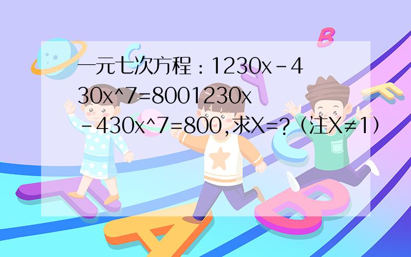 一元七次方程：1230x-430x^7=8001230x-430x^7=800,求X=?（注X≠1）