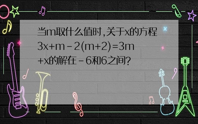 当m取什么值时,关于x的方程3x+m-2(m+2)=3m+x的解在-6和6之间?