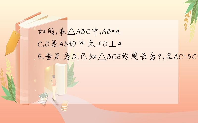 如图,在△ABC中,AB=AC,D是AB的中点,ED⊥AB,垂足为D,已知△BCE的周长为9,且AC-BC=1.求AB,BC的长.