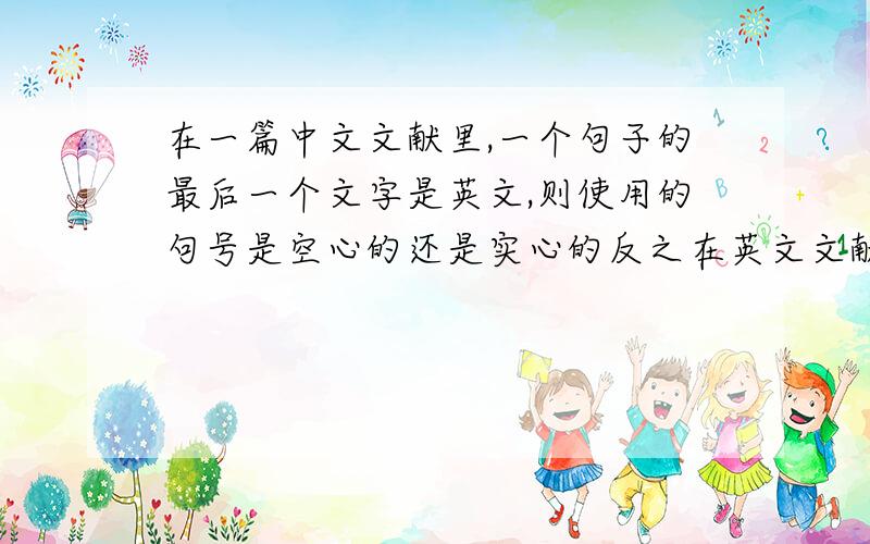 在一篇中文文献里,一个句子的最后一个文字是英文,则使用的句号是空心的还是实心的反之在英文文献中如果一个句子的最后一个文字是中文是使用空心的句号还是实心的句号?