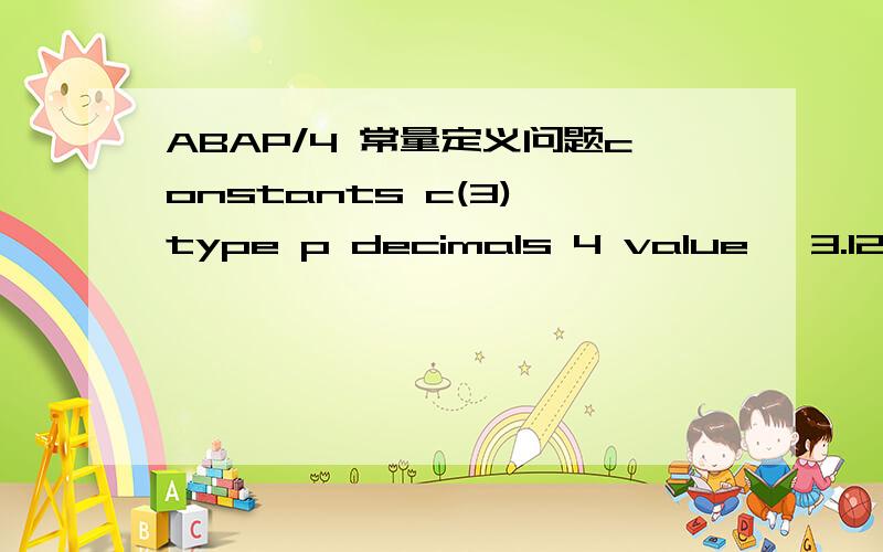 ABAP/4 常量定义问题constants c(3) type p decimals 4 value '3.12345'.这样写ok,但是constants c(3) type p decimals 5 value '3.12345'.这样写就崩溃,为什么?