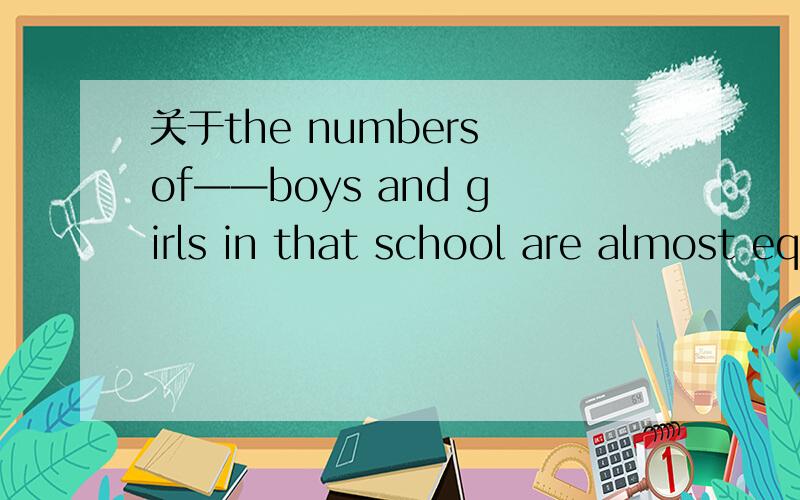关于the numbers of——boys and girls in that school are almost equal,of which the headmaster is proud.A.A number of B.The number of C.Numbers of D.The numbers of 正解为D本人错选了C,我知道这题的考点是the number of ,是根据题中
