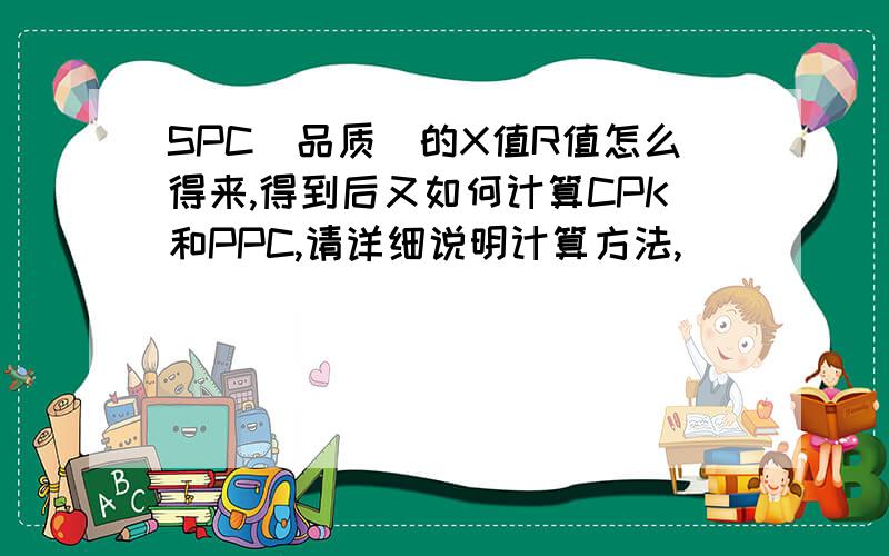 SPC（品质）的X值R值怎么得来,得到后又如何计算CPK和PPC,请详细说明计算方法,