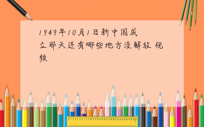 1949年10月1日新中国成立那天还有哪些地方没解放 视频