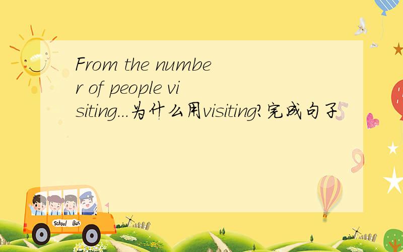 From the number of people visiting...为什么用visiting?完成句子