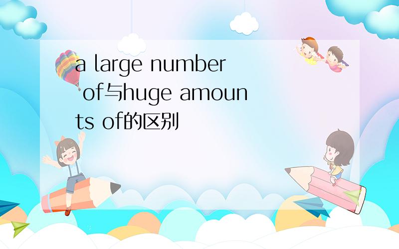 a large number of与huge amounts of的区别