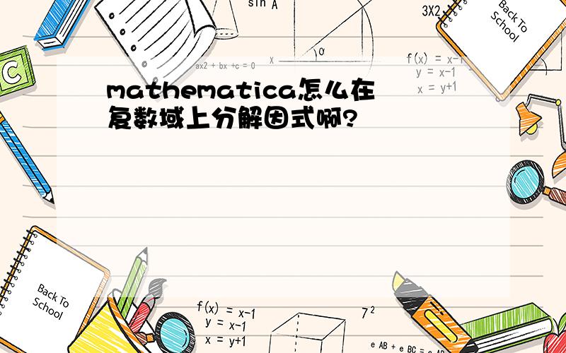 mathematica怎么在复数域上分解因式啊?