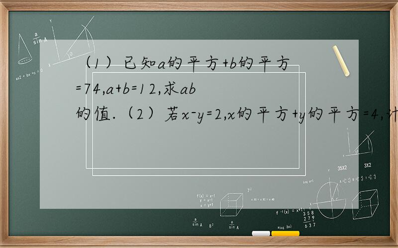 （1）已知a的平方+b的平方=74,a+b=12,求ab的值.（2）若x-y=2,x的平方+y的平方=4,计算x的2014次方+y的2014次方
