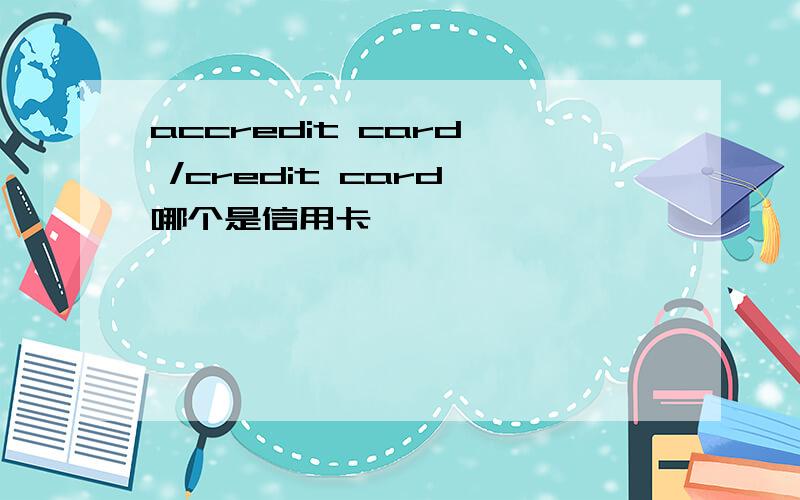 accredit card  /credit card 哪个是信用卡