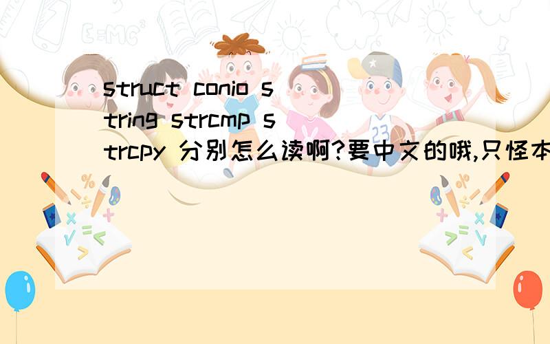 struct conio string strcmp strcpy 分别怎么读啊?要中文的哦,只怪本人太爱国