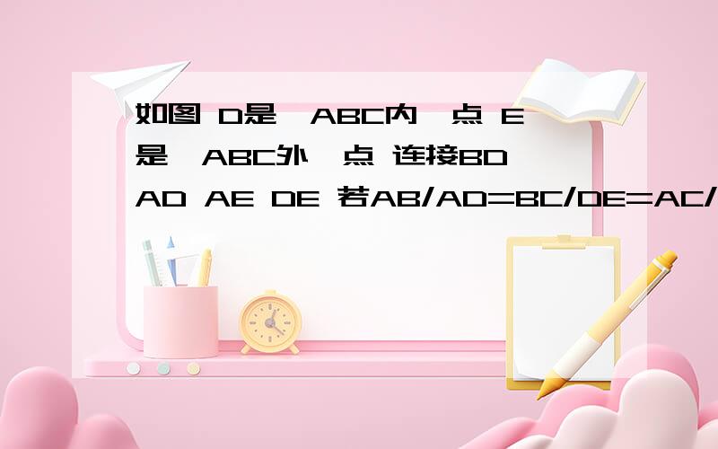 如图 D是△ABC内一点 E是△ABC外一点 连接BD AD AE DE 若AB/AD=BC/DE=AC/AE 用∠BAD=40° 则∠EAC=说答案就可以了