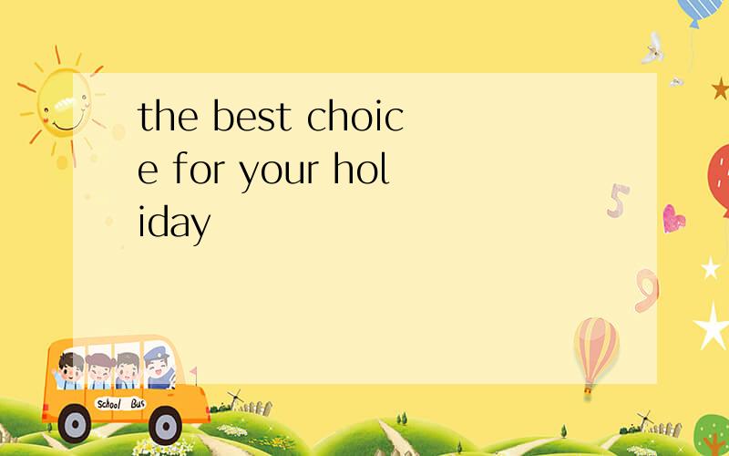 the best choice for your holiday