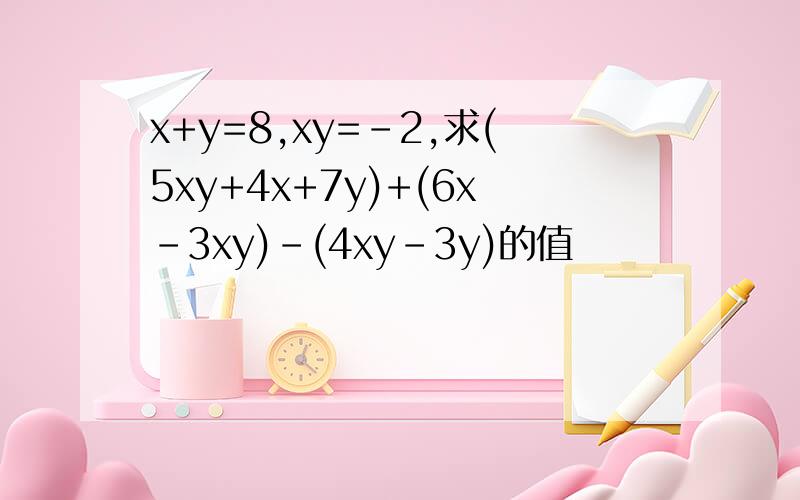 x+y=8,xy=-2,求(5xy+4x+7y)+(6x-3xy)-(4xy-3y)的值