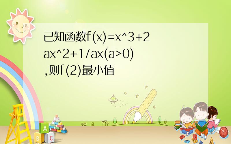 已知函数f(x)=x^3+2ax^2+1/ax(a>0),则f(2)最小值