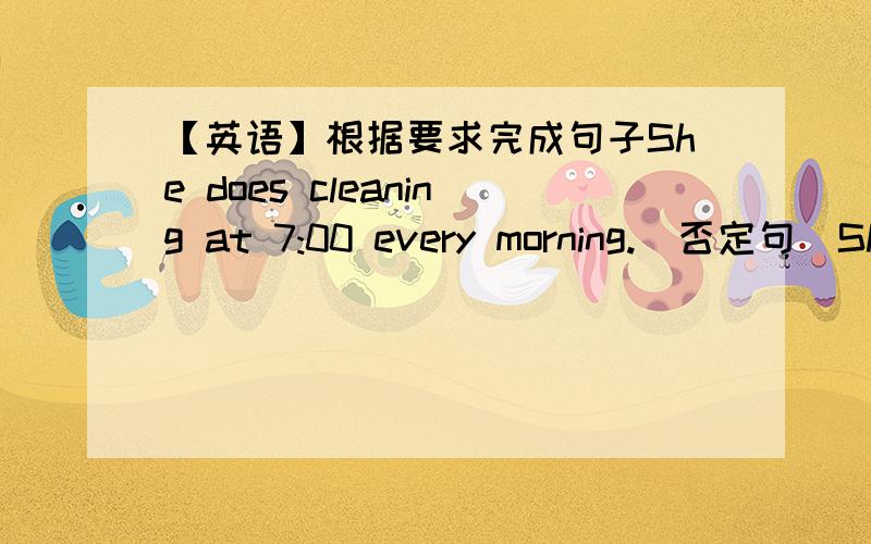【英语】根据要求完成句子She does cleaning at 7:00 every morning.(否定句)She _____ cleaning at 7:00 every morning.They have breakfast at seven twenty.(同义句)They have breakfast at______.