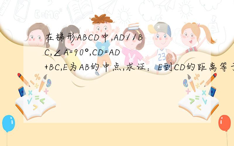 在梯形ABCD中,AD//BC,∠A=90°,CD=AD+BC,E为AB的中点,求证：E到CD的距离等于AB的一半