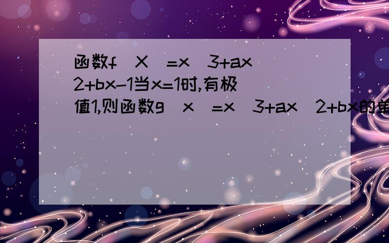函数f(X)=x^3+ax^2+bx-1当x=1时,有极值1,则函数g(x)=x^3+ax^2+bx的单调减区间为