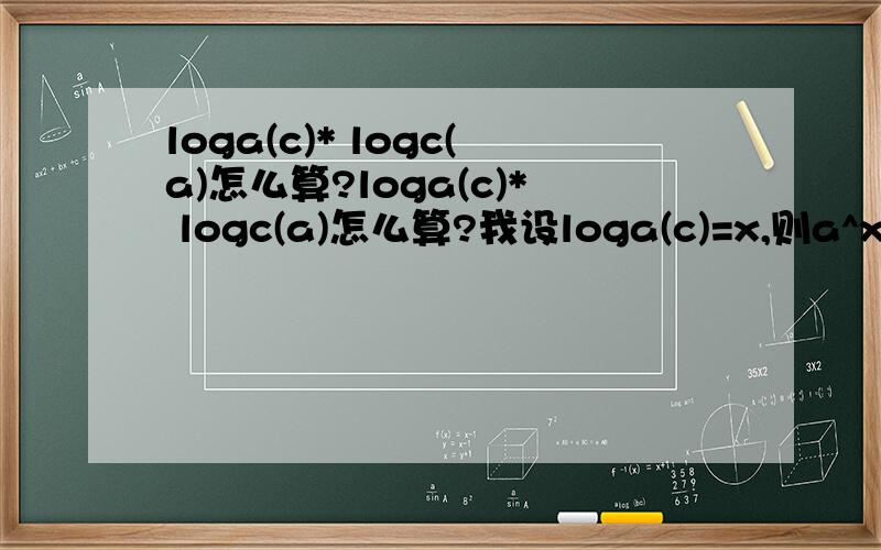 loga(c)* logc(a)怎么算?loga(c)* logc(a)怎么算?我设loga(c)=x,则a^x=c ,则loga(c)=loga(a^x)=xloga(a),抱歉没有积分..