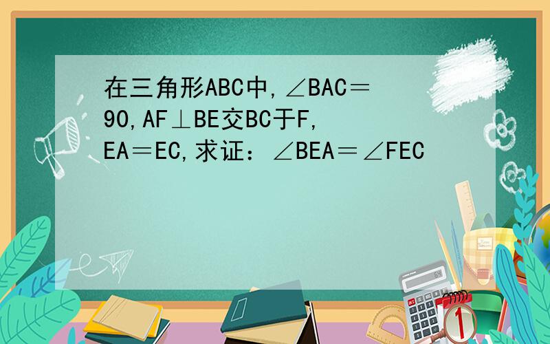 在三角形ABC中,∠BAC＝90,AF⊥BE交BC于F,EA＝EC,求证：∠BEA＝∠FEC
