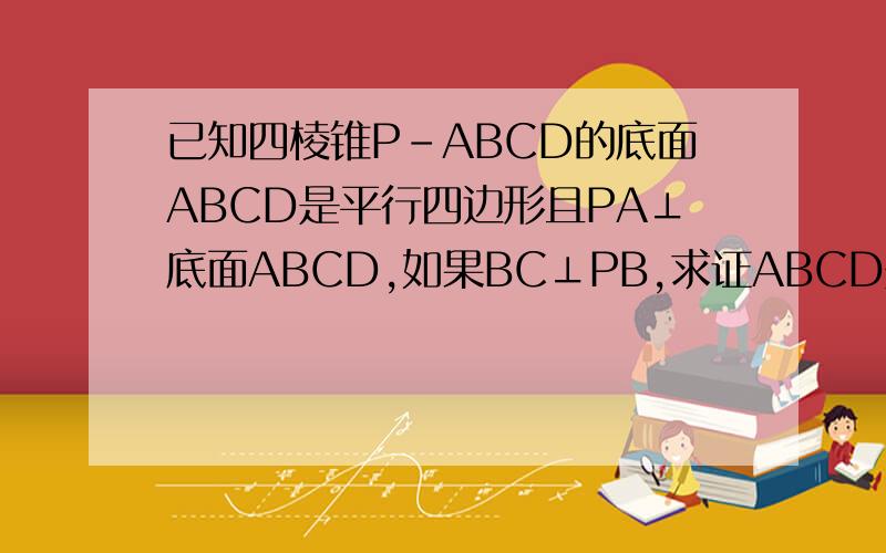 已知四棱锥P-ABCD的底面ABCD是平行四边形且PA⊥底面ABCD,如果BC⊥PB,求证ABCD是矩形用向量方法