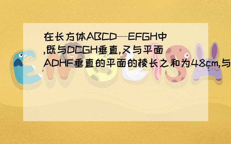 在长方体ABCD—EFGH中,既与DCGH垂直,又与平面ADHF垂直的平面的棱长之和为48cm,与平面ABCD垂直的棱长之和为20cm,求长方体的侧面积