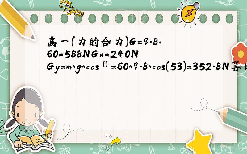 高一(力的合力)G=9.8*60=588NGx=240NGy=m*g*cosθ=60*9.8*cos(53)=352.8N算出来Gx&Gy的合力等于407.53N,怎么不等于G(588N)?请问我哪里有错,