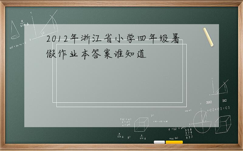 2012年浙江省小学四年级暑假作业本答案谁知道