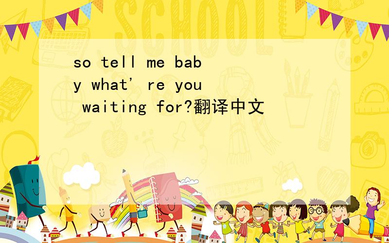 so tell me baby what' re you waiting for?翻译中文