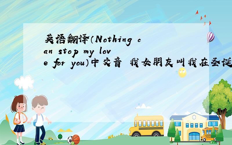 英语翻译（Nothing can stop my love for you）中文音 我女朋友叫我在圣诞节唱听,我不认识英语,想翻译同中文差不多的音,希望能混过关