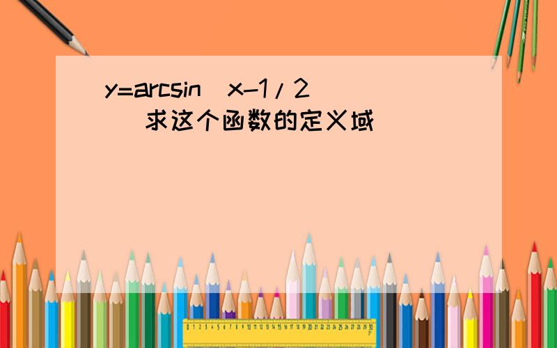 y=arcsin(x-1/2) 求这个函数的定义域