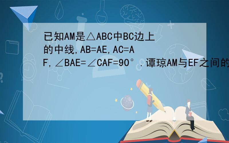 已知AM是△ABC中BC边上的中线,AB=AE,AC=AF,∠BAE=∠CAF=90°.谭琼AM与EF之间的数量关系