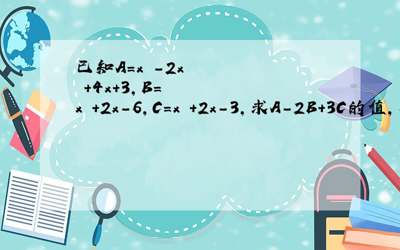 已知A=x³-2x²+4x+3,B=x²+2x-6,C=x³+2x-3,求A-2B+3C的值,其中x=-2