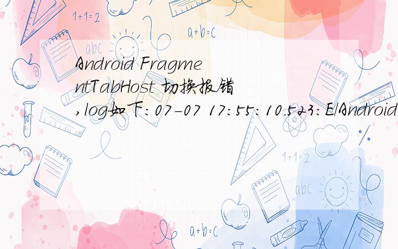 Android FragmentTabHost 切换报错,log如下：07-07 17:55:10.523:E/AndroidRuntime(15863):java.lang.IllegalStateException:The specified child already has a parent.You must call removeView() on the child's parent first.07-07 17:55:10.523:E/AndroidRu