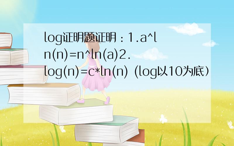 log证明题证明：1.a^ln(n)=n^ln(a)2.log(n)=c*ln(n) (log以10为底）