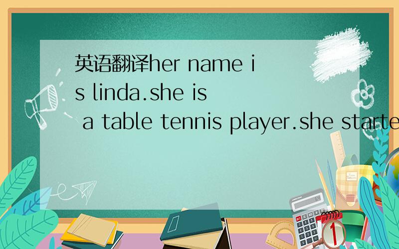 英语翻译her name is linda.she is a table tennis player.she started playing table tennis when she was 8 year's old.she is a hardworking person and never give up.she like playing table tennis very well.she told me that she must play it everyday oth